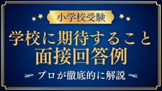 【小学校受験面接】「学校に期待すること」の質問と回答例プロが解説　